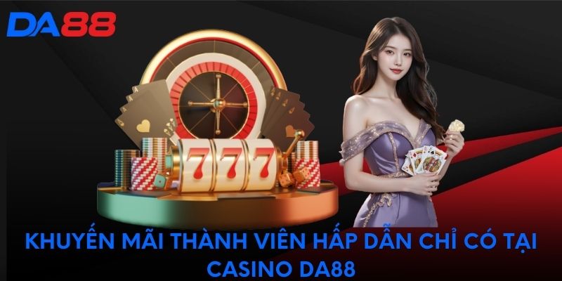 Khuyến mãi thành viên hấp dẫn chỉ có tại casino DA88