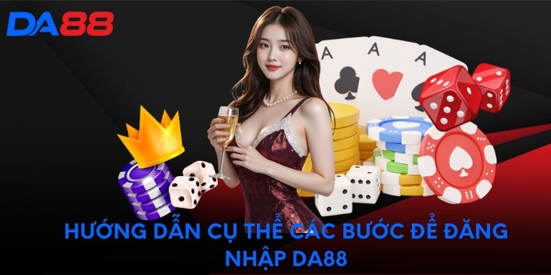 Hướng dẫn cụ thể các bước để đăng nhập DA88