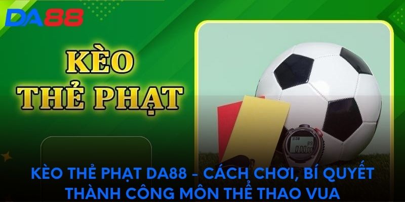 Kèo thẻ phạt DA88 - Bí quyết thành công môn thể thao vua