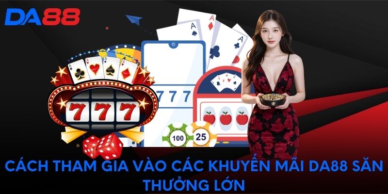 Cách tham gia vào các khuyến mãi DA88 săn thưởng lớn