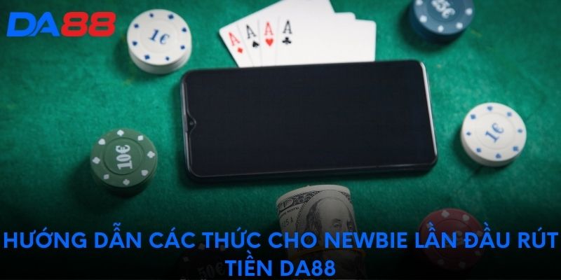 Hướng dẫn các thức cho newbie lần đầu rút tiền DA88